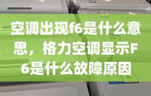 空调出现f6是什么意思，格力空调显示F6是什么故障原因