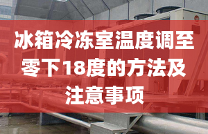 冰箱冷冻室温度调至零下18度的方法及注意事项