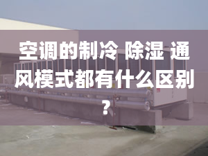 空调的制冷 除湿 通风模式都有什么区别？