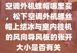 空调外机螺帽哪里买，松下空调外机螺丝帽上结冰与室内挂机的风向导风板的张开大小是否有关