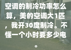 空调的制冷功率怎么算，美的空调大1匹，我开30度制冷。不懂一个小时要多少电。