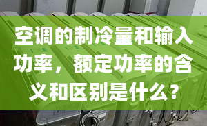 空调的制冷量和输入功率，额定功率的含义和区别是什么？