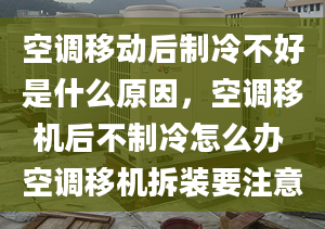 空调移动后制冷不好是什么原因，空调移机后不制冷怎么办 空调移机拆装要注意