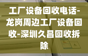 工厂设备回收电话-龙岗周边工厂设备回收-深圳久昌回收拆除