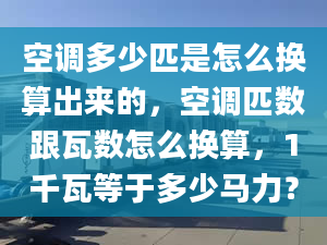 空调多少匹是怎么换算出来的，空调匹数跟瓦数怎么换算，1千瓦等于多少马力？