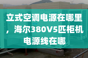 立式空调电源在哪里，海尔380V5匹柜机电源线在哪