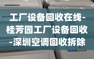 工厂设备回收在线-桂芳园工厂设备回收-深圳空调回收拆除