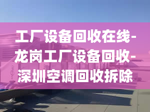 工厂设备回收在线-龙岗工厂设备回收-深圳空调回收拆除