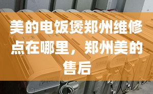 美的电饭煲郑州维修点在哪里，郑州美的售后