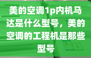 美的空调1p内机马达是什么型号，美的空调的工程机是那些型号