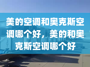 美的空调和奥克斯空调哪个好，美的和奥克斯空调哪个好