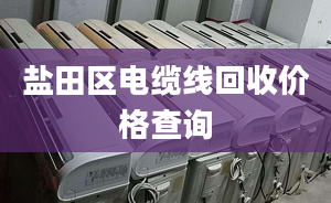 盐田区电缆线回收价格查询