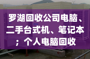 罗湖回收公司电脑、二手台式机、笔记本；个人电脑回收