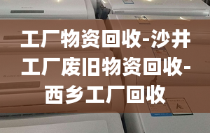 工厂物资回收-沙井工厂废旧物资回收-西乡工厂回收