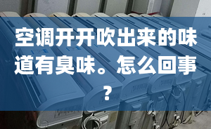 空调开开吹出来的味道有臭味。怎么回事？