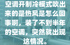 空调开制冷模式吹出来的是热风是怎么回事啊，装了不到半年的空调，突然就出现这情况。