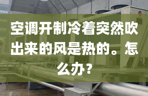 空调开制冷着突然吹出来的风是热的。怎么办？