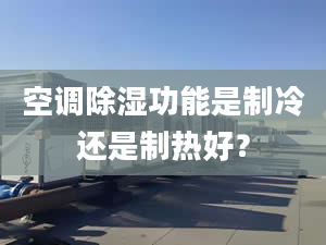 空调除湿功能是制冷还是制热好？