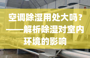 空调除湿用处大吗？——解析除湿对室内环境的影响