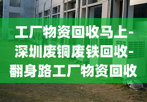 工厂物资回收马上-深圳废铜废铁回收-翻身路工厂物资回收