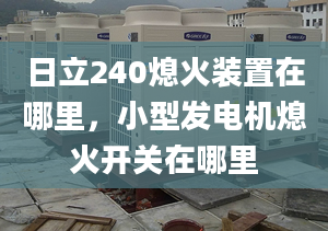 日立240熄火装置在哪里，小型发电机熄火开关在哪里