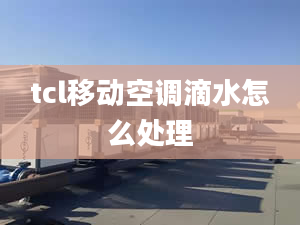 tcl移动空调滴水怎么处理