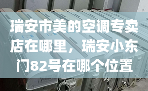 瑞安市美的空调专卖店在哪里，瑞安小东门82号在哪个位置