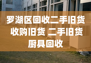 罗湖区回收二手旧货 收购旧货 二手旧货厨具回收