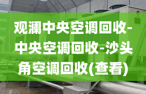 观澜中央空调回收-中央空调回收-沙头角空调回收(查看)