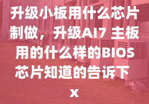 升级小板用什么芯片制做，升级AI7 主板用的什么样的BIOS芯片知道的告诉下 x