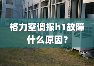 格力空调报h1故障什么原因？