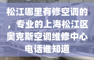 松江哪里有修空调的，专业的上海松江区奥克斯空调维修中心电话谁知道