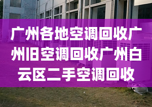 广州各地空调回收广州旧空调回收广州白云区二手空调回收