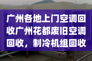 广州各地上门空调回收广州花都废旧空调回收，制冷机组回收