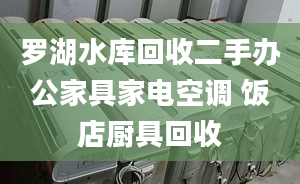 罗湖水库回收二手办公家具家电空调 饭店厨具回收