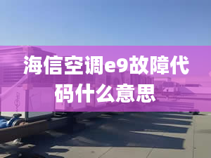 海信空调e9故障代码什么意思