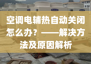 空调电辅热自动关闭怎么办？——解决方法及原因解析