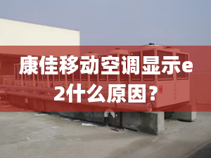 康佳移动空调显示e2什么原因？