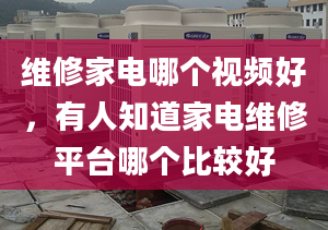 维修家电哪个视频好，有人知道家电维修平台哪个比较好