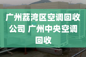 广州荔湾区空调回收公司 广州中央空调回收