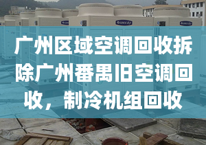 广州区域空调回收拆除广州番禺旧空调回收，制冷机组回收