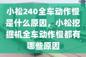 小松240全车动作慢是什么原因，小松挖掘机全车动作慢都有哪些原因