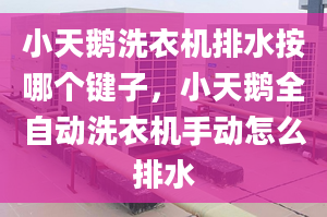 小天鹅洗衣机排水按哪个键子，小天鹅全自动洗衣机手动怎么排水