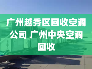 广州越秀区回收空调公司 广州中央空调回收