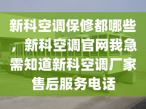 新科空调保修都哪些，新科空调官网我急需知道新科空调厂家售后服务电话