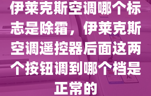 伊莱克斯空调哪个标志是除霜，伊莱克斯空调遥控器后面这两个按钮调到哪个档是正常的