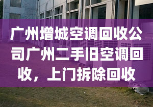 广州增城空调回收公司广州二手旧空调回收，上门拆除回收