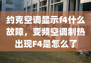 约克空调显示f4什么故障，变频空调制热出现F4是怎么了