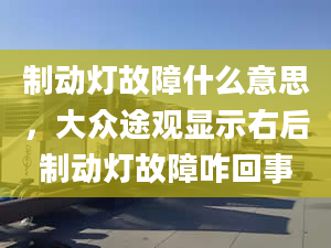 制动灯故障什么意思，大众途观显示右后制动灯故障咋回事