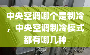 中央空调哪个是制冷，中央空调制冷模式都有哪几种